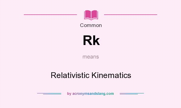 What does Rk mean? It stands for Relativistic Kinematics
