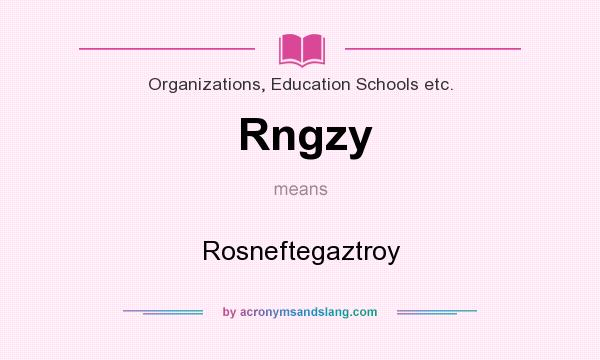 What does Rngzy mean? It stands for Rosneftegaztroy