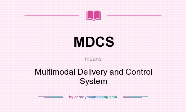 What does MDCS mean? It stands for Multimodal Delivery and Control System