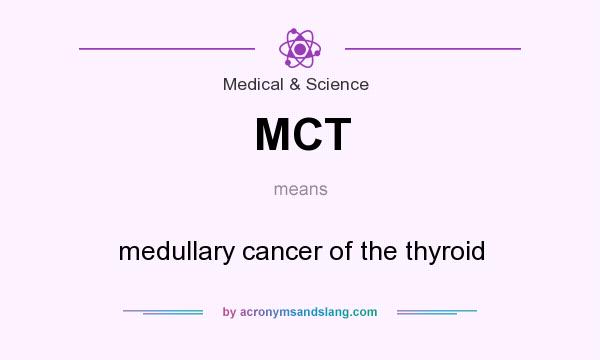 What does MCT mean? It stands for medullary cancer of the thyroid