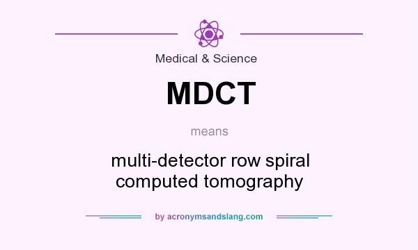 What does MDCT mean? It stands for multi-detector row spiral computed tomography