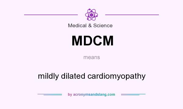 What does MDCM mean? It stands for mildly dilated cardiomyopathy