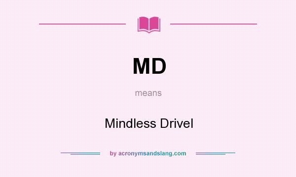 What does MD mean? It stands for Mindless Drivel