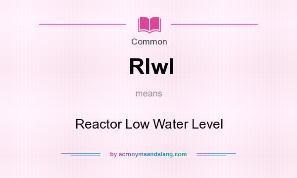 What does Rlwl mean? It stands for Reactor Low Water Level