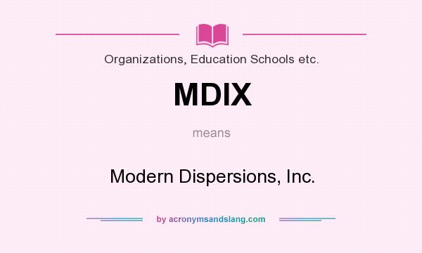 What does MDIX mean? It stands for Modern Dispersions, Inc.