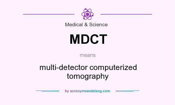 What does MDCT mean? It stands for multi-detector computerized tomography
