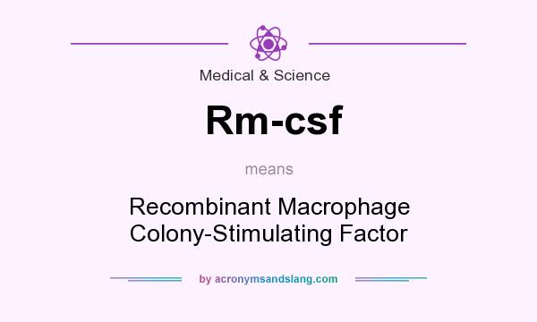What does Rm-csf mean? It stands for Recombinant Macrophage Colony-Stimulating Factor