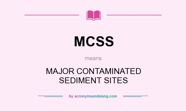 What does MCSS mean? It stands for MAJOR CONTAMINATED SEDIMENT SITES
