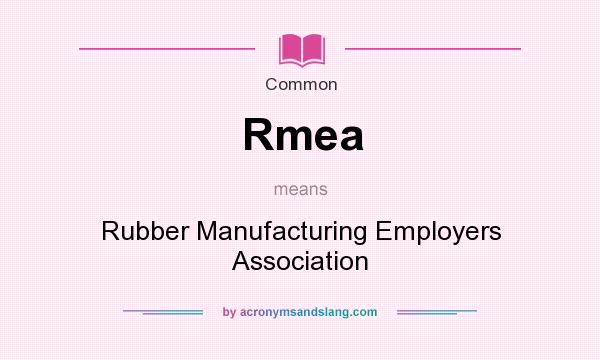 What does Rmea mean? It stands for Rubber Manufacturing Employers Association