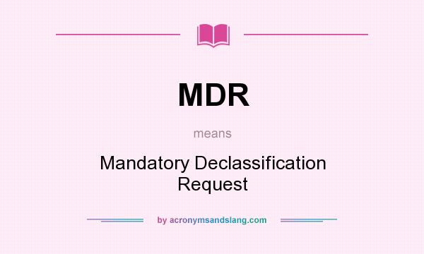 What does MDR mean? It stands for Mandatory Declassification Request