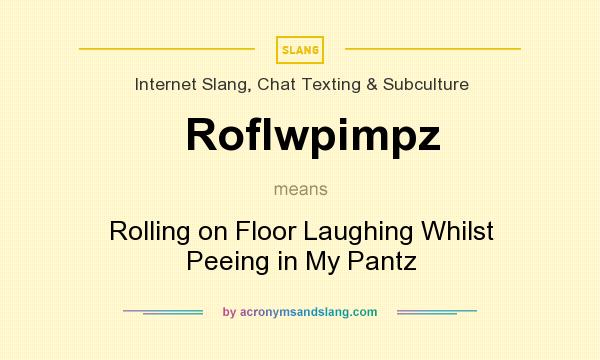 What does Roflwpimpz mean? It stands for Rolling on Floor Laughing Whilst Peeing in My Pantz