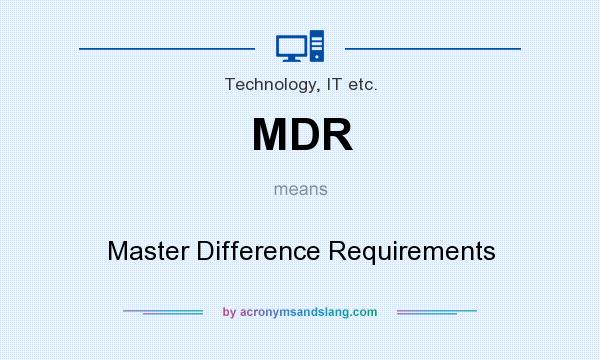 What does MDR mean? It stands for Master Difference Requirements