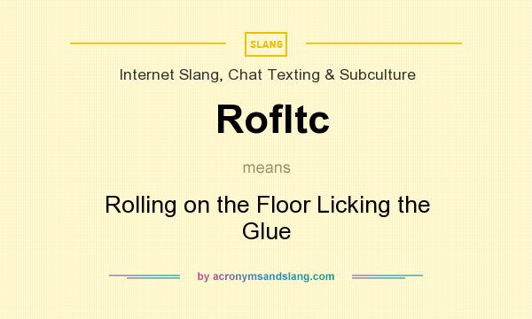 What does Rofltc mean? It stands for Rolling on the Floor Licking the Glue