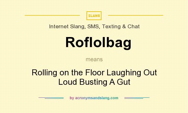 What does Roflolbag mean? It stands for Rolling on the Floor Laughing Out Loud Busting A Gut