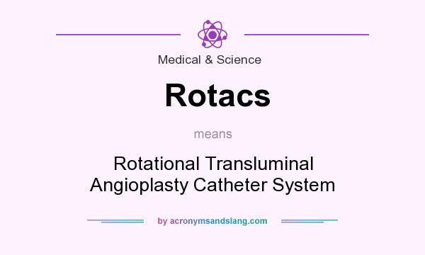 What does Rotacs mean? It stands for Rotational Transluminal Angioplasty Catheter System