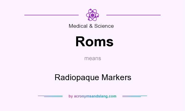 What does Roms mean? It stands for Radiopaque Markers