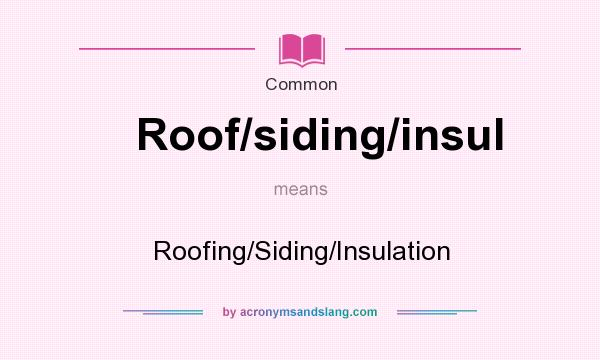 What does Roof/siding/insul mean? It stands for Roofing/Siding/Insulation