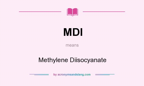 What does MDI mean? It stands for Methylene Diisocyanate