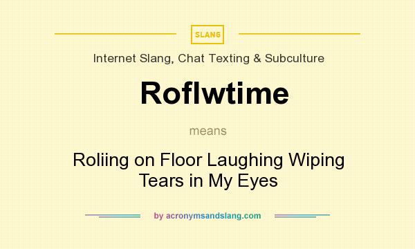 What does Roflwtime mean? It stands for Roliing on Floor Laughing Wiping Tears in My Eyes