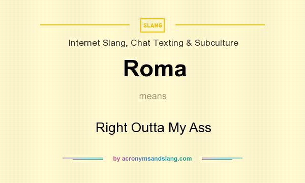 What does Roma mean? It stands for Right Outta My Ass