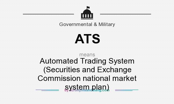 What does ATS mean? It stands for Automated Trading System (Securities and Exchange Commission national market system plan)