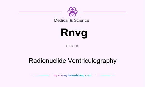 What does Rnvg mean? It stands for Radionuclide Ventriculography