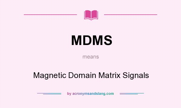 What does MDMS mean? It stands for Magnetic Domain Matrix Signals