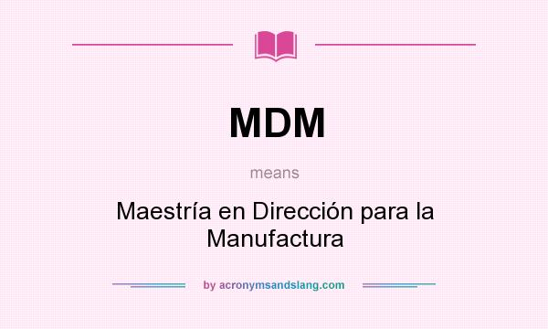 What does MDM mean? It stands for Maestría en Dirección para la Manufactura