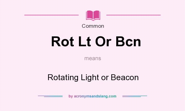 What does Rot Lt Or Bcn mean? It stands for Rotating Light or Beacon