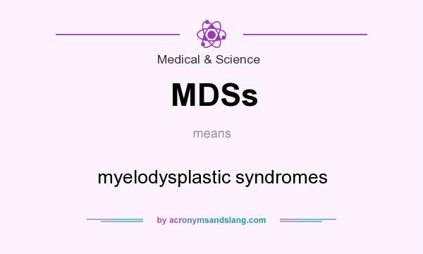 What does MDSs mean? It stands for myelodysplastic syndromes