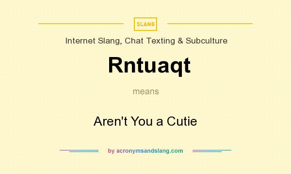 What does Rntuaqt mean? It stands for Aren`t You a Cutie