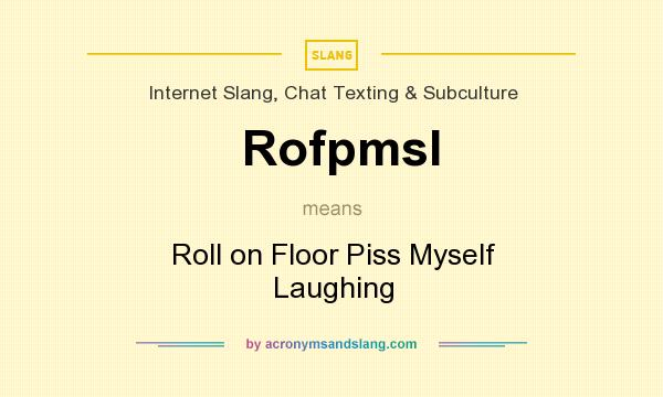 What does Rofpmsl mean? It stands for Roll on Floor Piss Myself Laughing