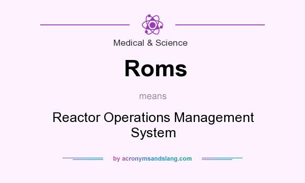 What does Roms mean? It stands for Reactor Operations Management System