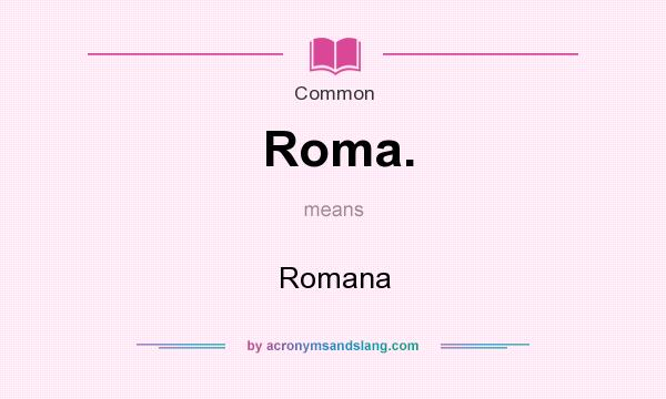 What does Roma. mean? It stands for Romana