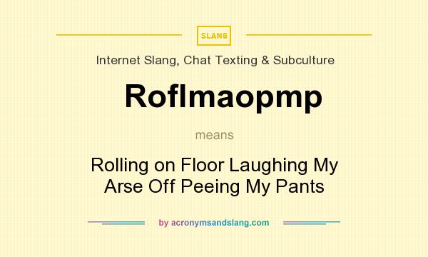 What does Roflmaopmp mean? It stands for Rolling on Floor Laughing My Arse Off Peeing My Pants