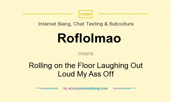 What does Roflolmao mean? It stands for Rolling on the Floor Laughing Out Loud My Ass Off