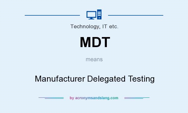 What does MDT mean? It stands for Manufacturer Delegated Testing