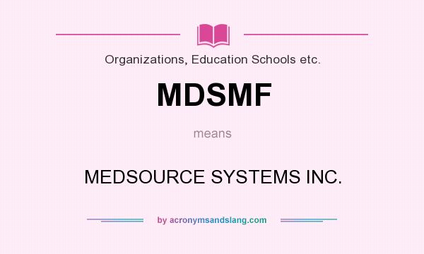 What does MDSMF mean? It stands for MEDSOURCE SYSTEMS INC.