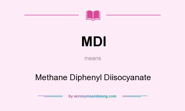 What does MDI mean? It stands for Methane Diphenyl Diisocyanate