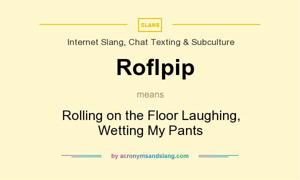 What does Roflpip mean? It stands for Rolling on the Floor Laughing, Wetting My Pants