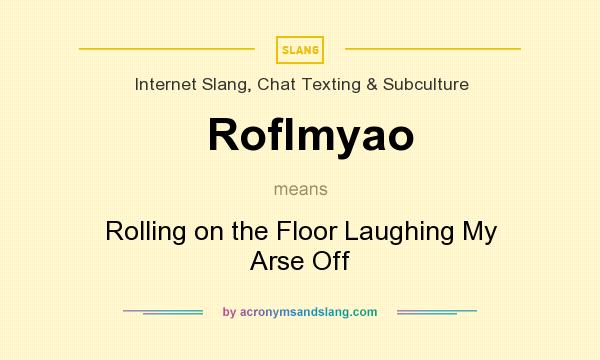 What does Roflmyao mean? It stands for Rolling on the Floor Laughing My Arse Off