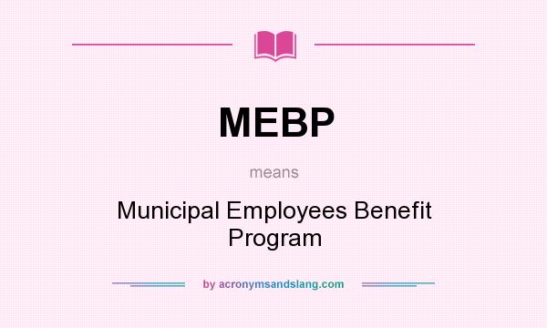 What does MEBP mean? It stands for Municipal Employees Benefit Program