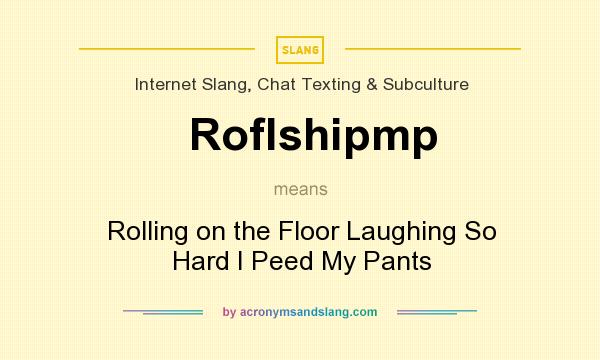 What does Roflshipmp mean? It stands for Rolling on the Floor Laughing So Hard I Peed My Pants