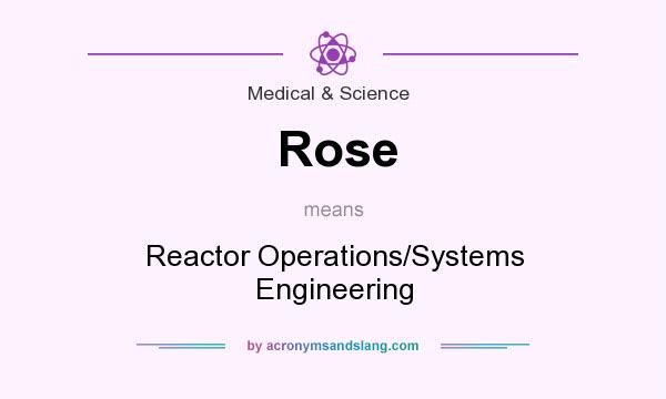 What does Rose mean? It stands for Reactor Operations/Systems Engineering