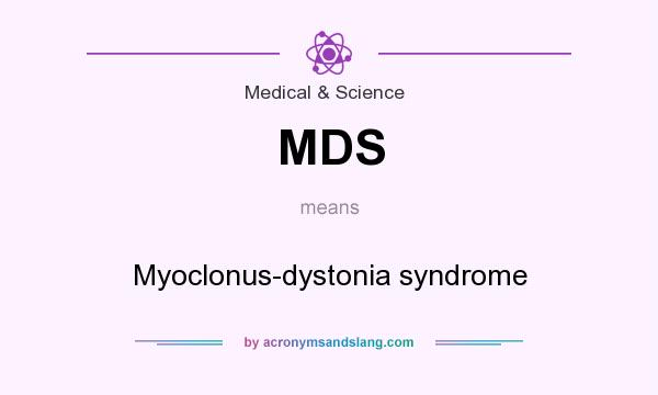 What does MDS mean? It stands for Myoclonus-dystonia syndrome