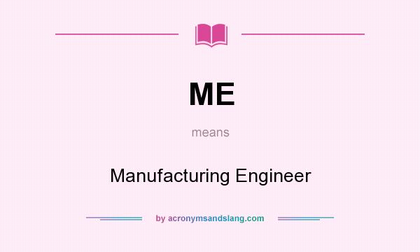 What does ME mean? It stands for Manufacturing Engineer