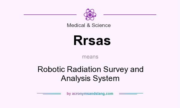 What does Rrsas mean? It stands for Robotic Radiation Survey and Analysis System