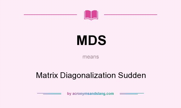 What does MDS mean? It stands for Matrix Diagonalization Sudden