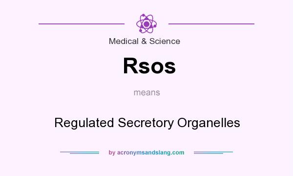 What does Rsos mean? It stands for Regulated Secretory Organelles