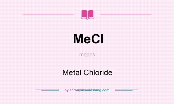What does MeCl mean? It stands for Metal Chloride